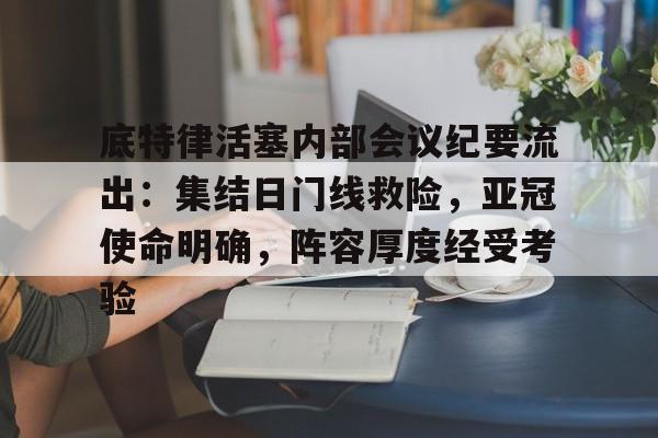 底特律活塞内部会议纪要流出：集结日门线救险，亚冠使命明确，阵容厚度经受考验的简单介绍
